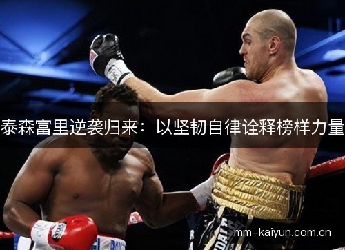 泰森富里逆袭归来:以坚韧自律诠释榜样力量 泰森富里逆袭归来:以坚韧自律诠释榜样力量