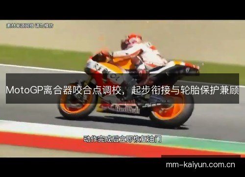 MotoGP离合器咬合点调校,起步衔接与轮胎保护兼顾 MotoGP离合器咬合点调校,起步衔接与轮胎保护兼顾