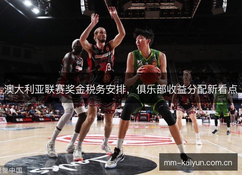 澳大利亚联赛奖金税务安排，俱乐部收益分配新看点